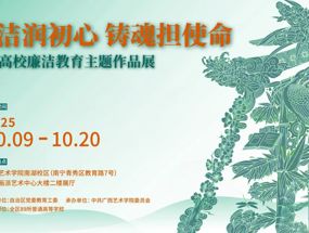 【展览资讯】廉洁润初心 铸魂担使命——广西高校廉洁教育主题作品展